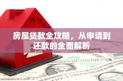 临翔房屋贷款全攻略，从申请到还款的全面解析