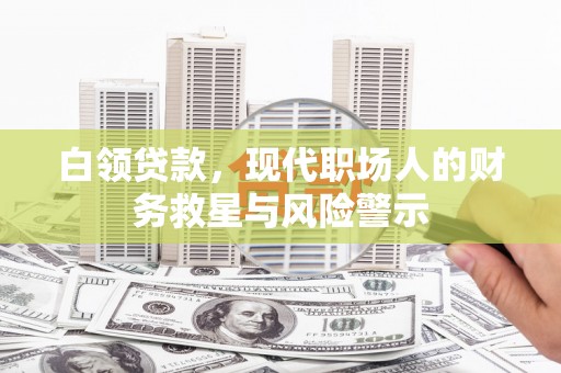 临翔白领贷款，现代职场人的财务救星与风险警示