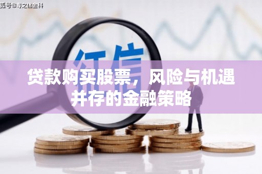 临翔贷款购买股票，风险与机遇并存的金融策略