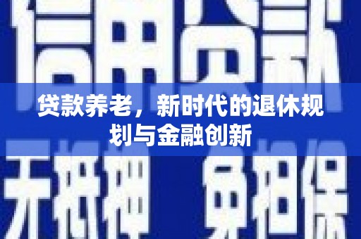临翔贷款养老，新时代的退休规划与金融创新