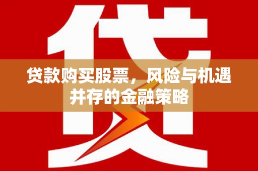 临翔贷款购买股票，风险与机遇并存的金融策略