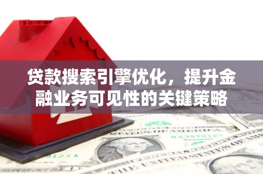 临翔贷款搜索引擎优化，提升金融业务可见性的关键策略