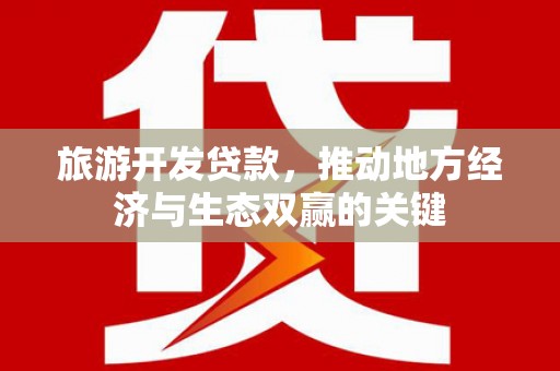临翔旅游开发贷款，推动地方经济与生态双赢的关键