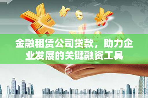 临翔金融租赁公司贷款，助力企业发展的关键融资工具