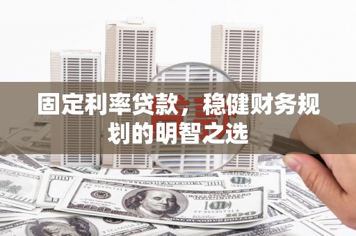 临翔固定利率贷款，稳健财务规划的明智之选
