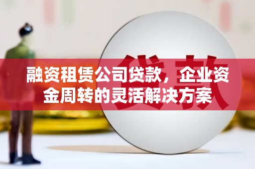 临翔融资租赁公司贷款，企业资金周转的灵活解决方案