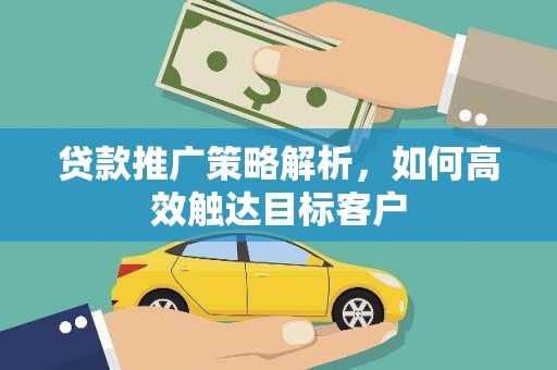 临翔贷款推广策略解析，如何高效触达目标客户