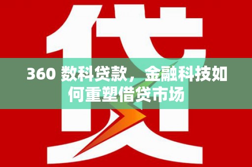 临翔360 数科贷款，金融科技如何重塑借贷市场