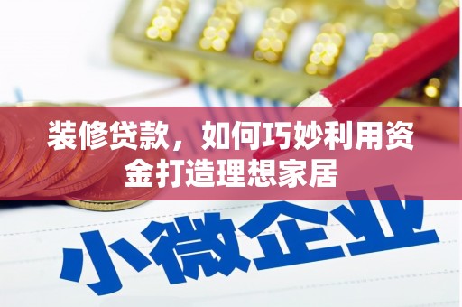 临翔装修贷款，如何巧妙利用资金打造理想家居