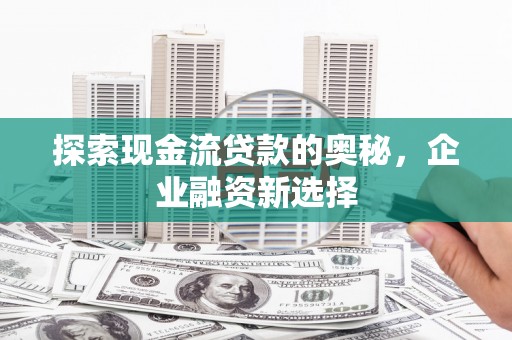 临翔探索现金流贷款的奥秘，企业融资新选择