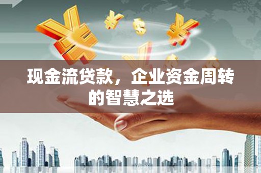 临翔现金流贷款，企业资金周转的智慧之选