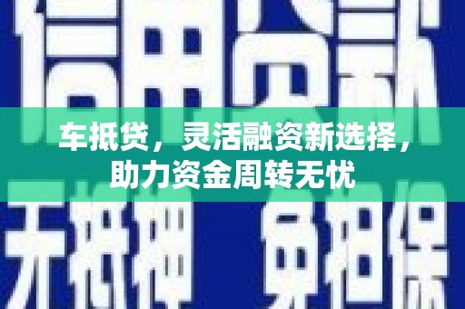 临翔车抵贷，灵活融资新选择，助力资金周转无忧