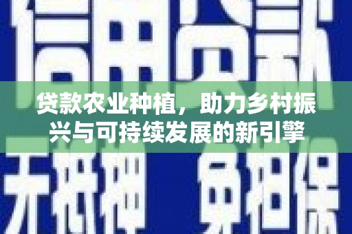 临翔贷款农业种植，助力乡村振兴与可持续发展的新引擎