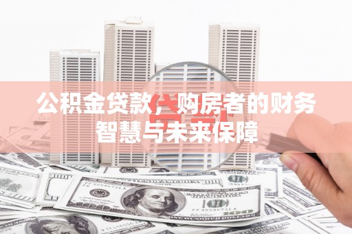 临翔公积金贷款，购房者的财务智慧与未来保障