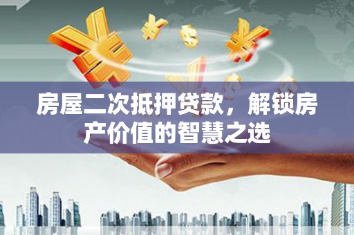 临翔房屋二次抵押贷款，解锁房产价值的智慧之选