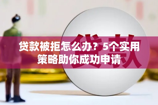 临翔贷款被拒怎么办？5个实用策略助你成功申请