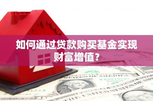 临翔如何通过贷款购买基金实现财富增值？