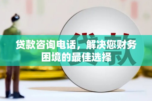 临翔贷款咨询电话，解决您财务困境的最佳选择