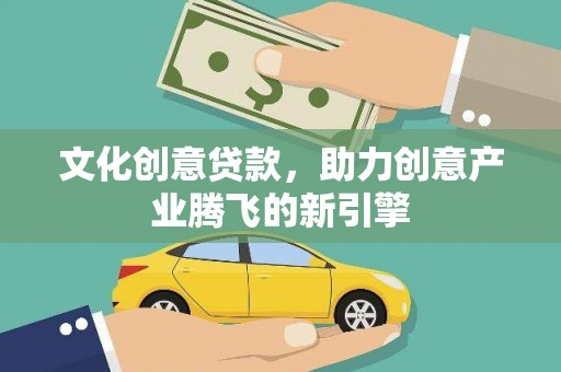 临翔文化创意贷款，助力创意产业腾飞的新引擎