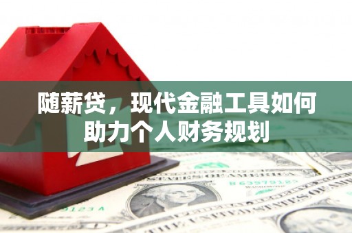 临翔随薪贷，现代金融工具如何助力个人财务规划