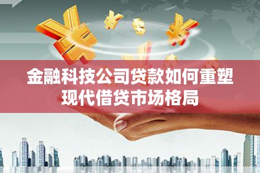 临翔金融科技公司贷款如何重塑现代借贷市场格局