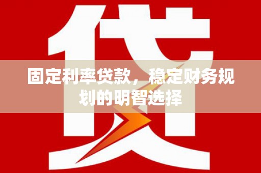临翔固定利率贷款，稳定财务规划的明智选择