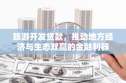 临翔旅游开发贷款，推动地方经济与生态双赢的金融利器