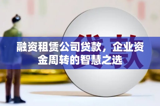 临翔融资租赁公司贷款，企业资金周转的智慧之选
