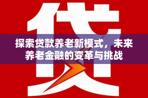 临翔探索贷款养老新模式，未来养老金融的变革与挑战