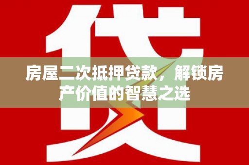 临翔房屋二次抵押贷款，解锁房产价值的智慧之选