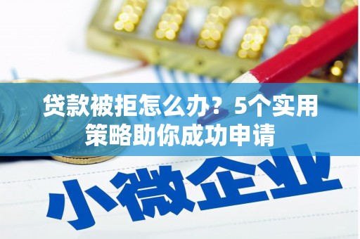 临翔贷款被拒怎么办？5个实用策略助你成功申请