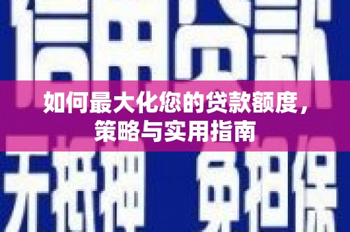 临翔如何最大化您的贷款额度，策略与实用指南