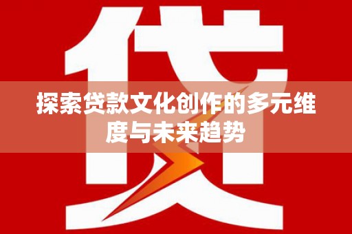 临翔探索贷款文化创作的多元维度与未来趋势