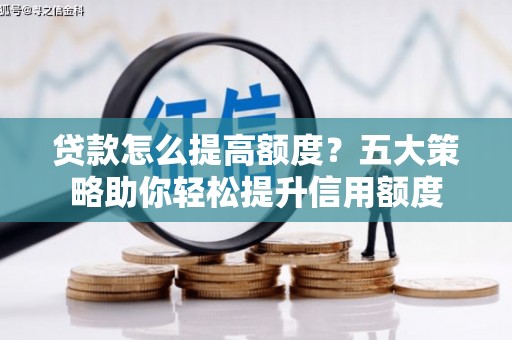 临翔贷款怎么提高额度？五大策略助你轻松提升信用额度