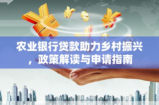 临翔农业银行贷款助力乡村振兴，政策解读与申请指南