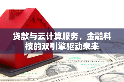 临翔贷款与云计算服务，金融科技的双引擎驱动未来