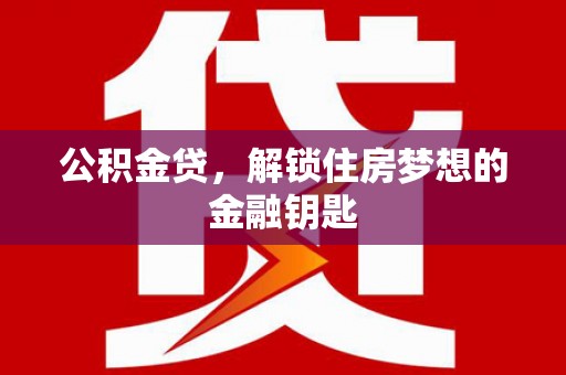 临翔公积金贷，解锁住房梦想的金融钥匙