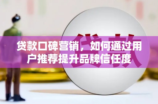 临翔贷款口碑营销，如何通过用户推荐提升品牌信任度