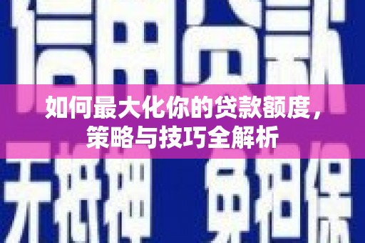 临翔如何最大化你的贷款额度，策略与技巧全解析