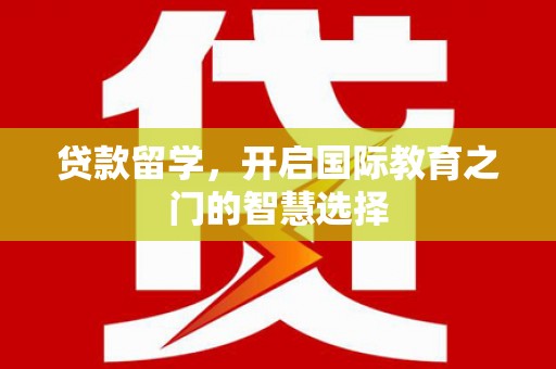 临翔贷款留学，开启国际教育之门的智慧选择