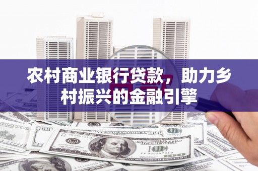 临翔农村商业银行贷款，助力乡村振兴的金融引擎