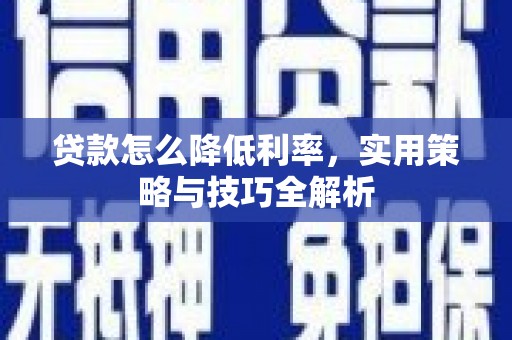 临翔贷款怎么降低利率，实用策略与技巧全解析