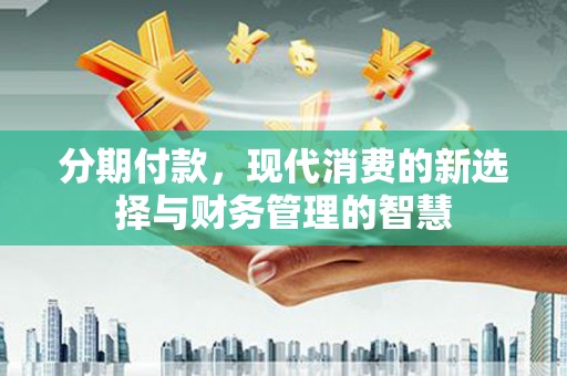 临翔分期付款，现代消费的新选择与财务管理的智慧