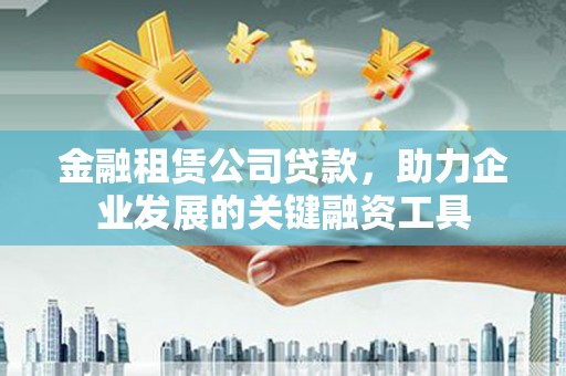 临翔金融租赁公司贷款，助力企业发展的关键融资工具