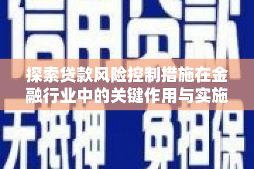 临翔探索贷款风险控制措施在金融行业中的关键作用与实施策略