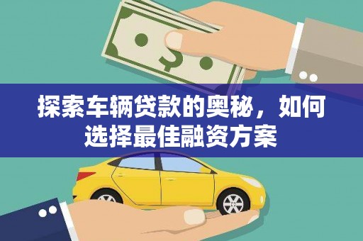 临翔探索车辆贷款的奥秘，如何选择最佳融资方案