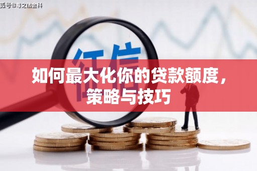 临翔如何最大化你的贷款额度，策略与技巧