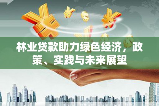 临翔林业贷款助力绿色经济，政策、实践与未来展望