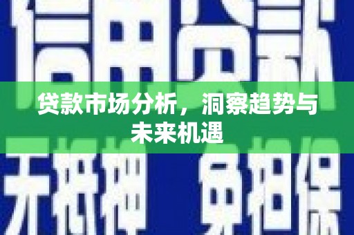 临翔贷款市场分析，洞察趋势与未来机遇