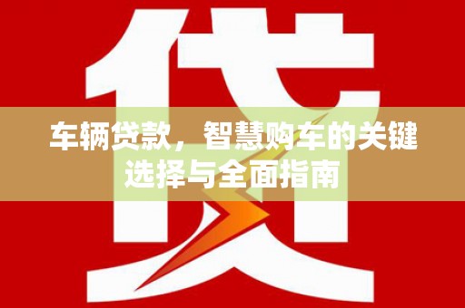 临翔车辆贷款，智慧购车的关键选择与全面指南